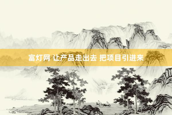 富灯网 让产品走出去 把项目引进来