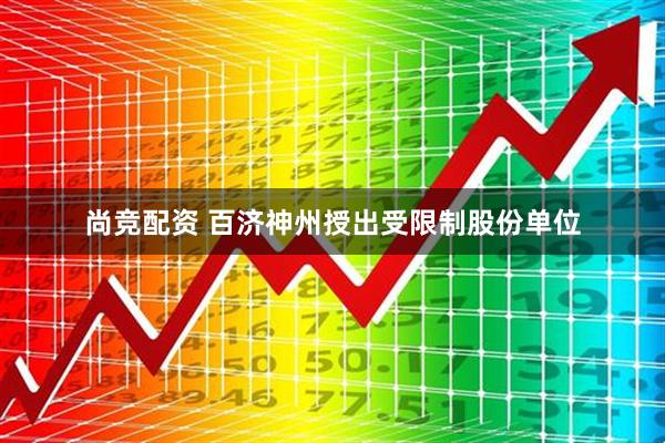 尚竞配资 百济神州授出受限制股份单位