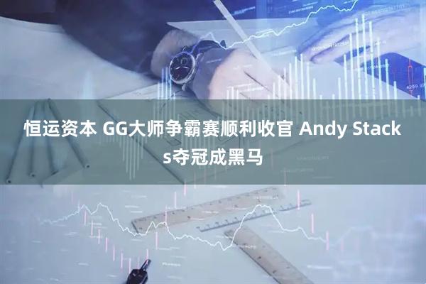 恒运资本 GG大师争霸赛顺利收官 Andy Stacks夺冠成黑马
