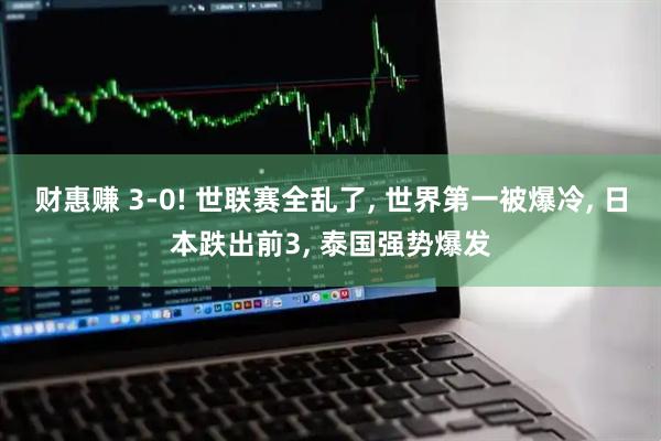 财惠赚 3-0! 世联赛全乱了, 世界第一被爆冷, 日本跌出前3, 泰国强势爆发